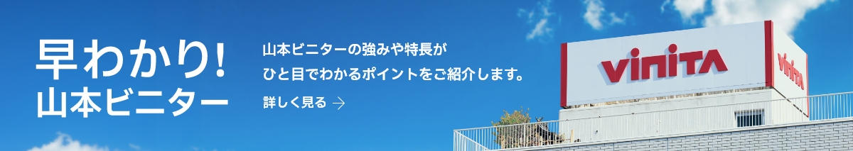 早わかり！山本ビニター　山本ビニターの強みや特長がひと目でわかるポイントをご紹介します。詳しく見る